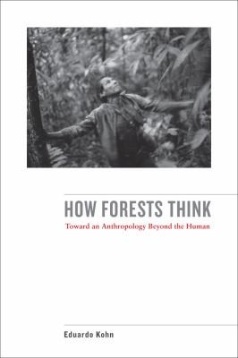 How Forests Think Toward An Anthropology Beyond The Human (2013, University of California Press)