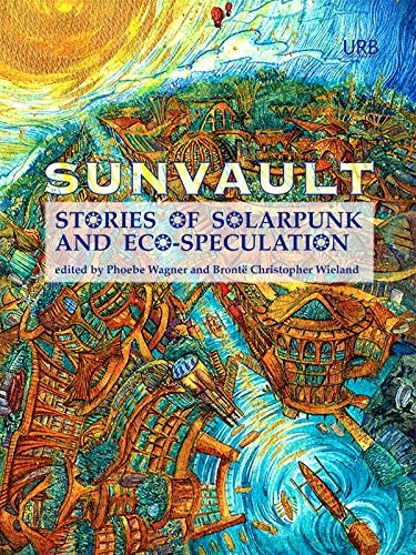 A.C. Wise, Kristine Ong Muslim, Daniel José Older, Nisi Shawl, Iona Sharma, Jaymee Goh, Lavie Tidhar: Sunvault: Stories of Solarpunk and Eco-Speculation (2017, Upper Rubber Boot Books)