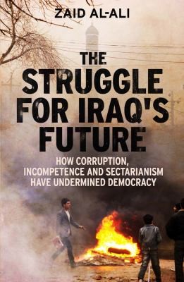 Zaid Al-Ali: The Struggle For Iraqs Future How Corruption Incompetence And Sectarianism Have Undermined Democracy (2014, Yale University Press)