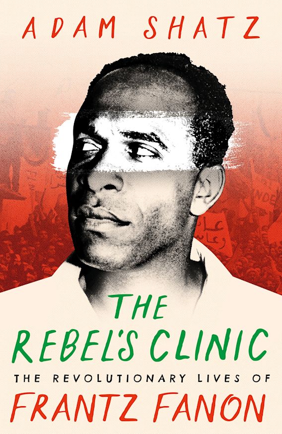 Adam Shatz: Rebel's Clinic (2024, Farrar, Straus & Giroux)