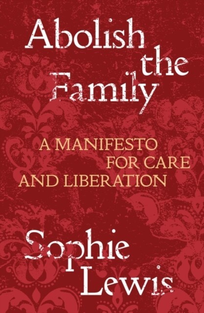 Sophie Lewis: Abolish the Family (2022, Verso Books)