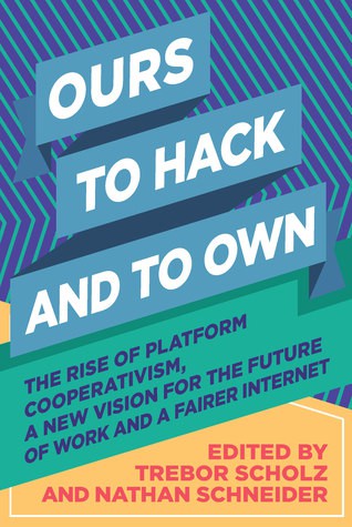 Trebor Scholz, Nathan Schneider: Ours to Hack and to Own: The rise of platform cooperativism, a new vision for the future of work and a fairer internet (EBook, 2017, OR books)